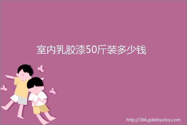 室内乳胶漆50斤装多少钱