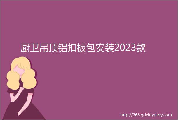 厨卫吊顶铝扣板包安装2023款