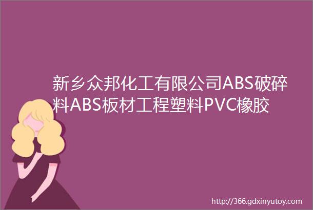 新乡众邦化工有限公司ABS破碎料ABS板材工程塑料PVC橡胶共混销售竞价邀请书