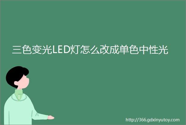 三色变光LED灯怎么改成单色中性光