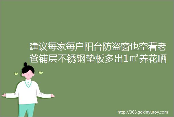 建议每家每户阳台防盗窗也空着老爸铺层不锈钢垫板多出1㎡养花晒鞋还耐用