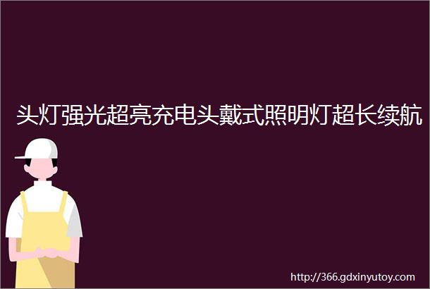 头灯强光超亮充电头戴式照明灯超长续航