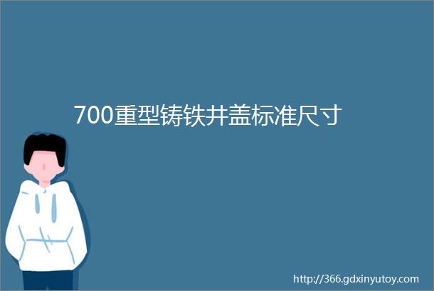 700重型铸铁井盖标准尺寸