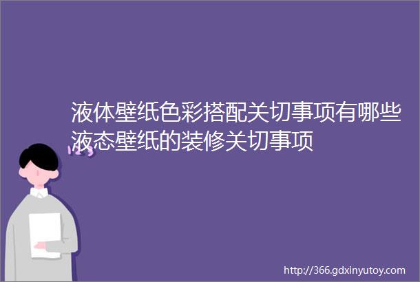 液体壁纸色彩搭配关切事项有哪些液态壁纸的装修关切事项