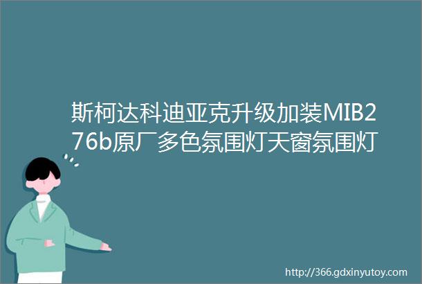 斯柯达科迪亚克升级加装MIB276b原厂多色氛围灯天窗氛围灯储物盒灯后备箱开关